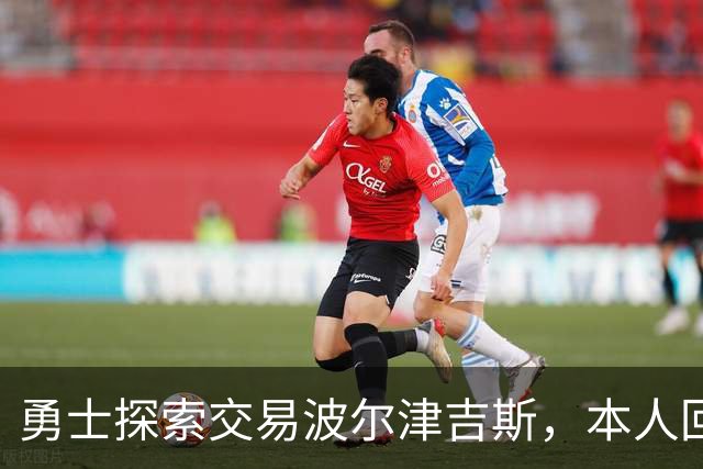 勇士探索交易波尔津吉斯，本人回应：别瞎诊断，我没艾滋