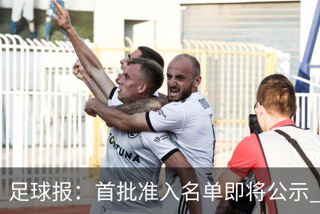 足球报：首批准入名单即将公示 他们将不会出现