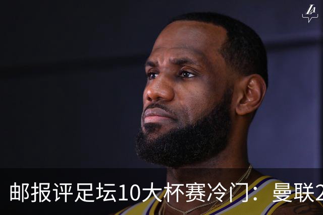 邮报评足坛10大杯赛冷门：曼联2次上榜，伊斯坦布尔奇迹在列